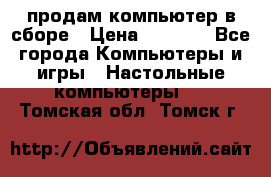 продам компьютер в сборе › Цена ­ 3 000 - Все города Компьютеры и игры » Настольные компьютеры   . Томская обл.,Томск г.